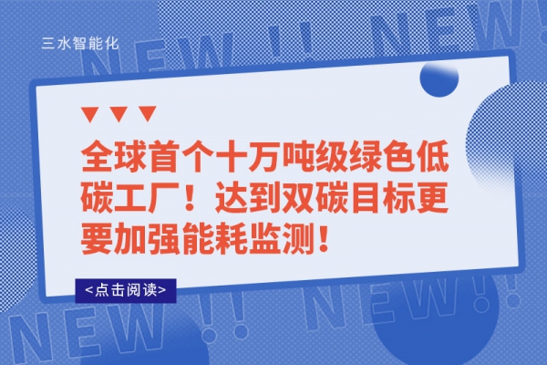 全球首個(gè)十萬噸級綠色低碳工廠!達(dá)到雙碳目標(biāo)更要加強(qiáng)能耗監(jiān)測!