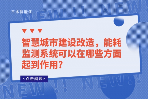 智慧城市建設(shè)改造，能耗監(jiān)測系統(tǒng)可以在哪些方面起到作用?