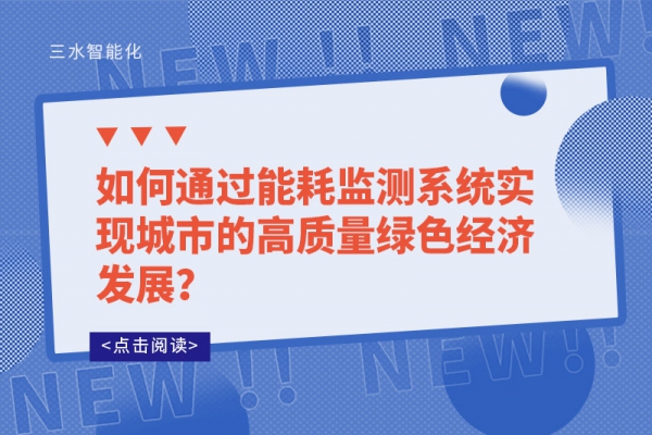 如何通過能耗監(jiān)測系統(tǒng)實現(xiàn)城市的高質(zhì)量綠色經(jīng)濟發(fā)展？