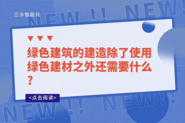 綠色建筑的建造除了使用綠色建材之外還需要什么?