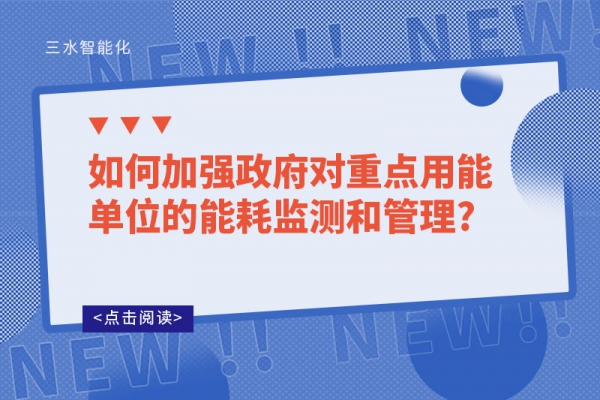 如何加強政府對重點用能單位的能耗監(jiān)測和管理?