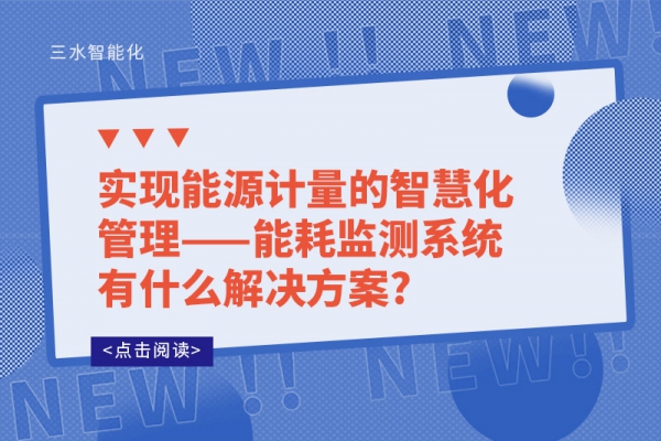 實現(xiàn)能源計量的智慧化管理——能耗監(jiān)測系統(tǒng)有什么解決方案?