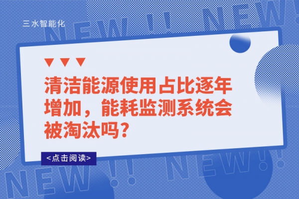 清潔能源使用占比逐年增加，能耗監(jiān)測系統(tǒng)會被淘汰嗎?