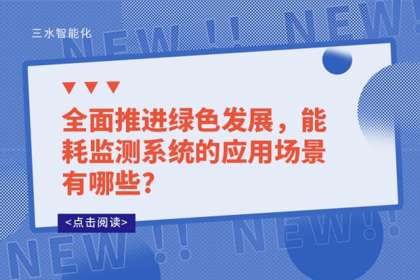 全面推進綠色發(fā)展，能耗監(jiān)測系統(tǒng)的應(yīng)用場景有哪些?