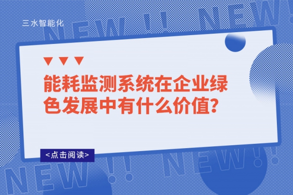 能耗監(jiān)測系統(tǒng)在企業(yè)綠色發(fā)展中有什么價值?